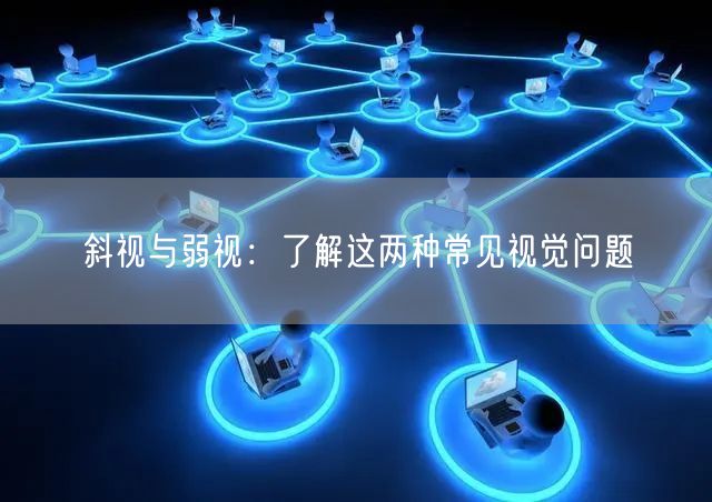 斜视与弱视：了解这两种常见视觉问题