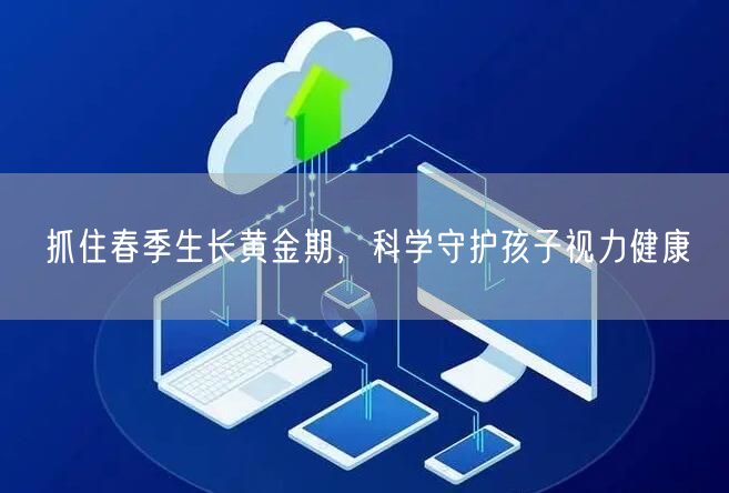 抓住春季生长黄金期，科学守护孩子视力健康
