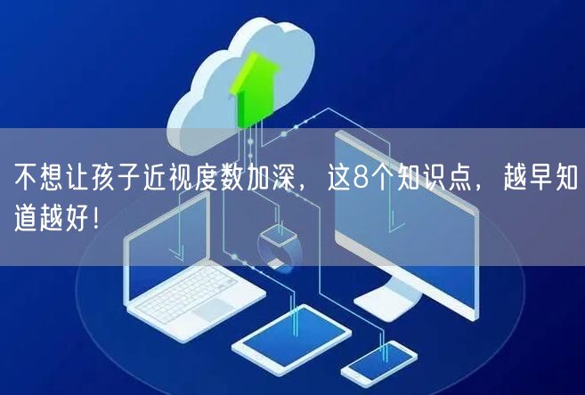 不想让孩子近视度数加深，这8个知识点，越早知道越好！
