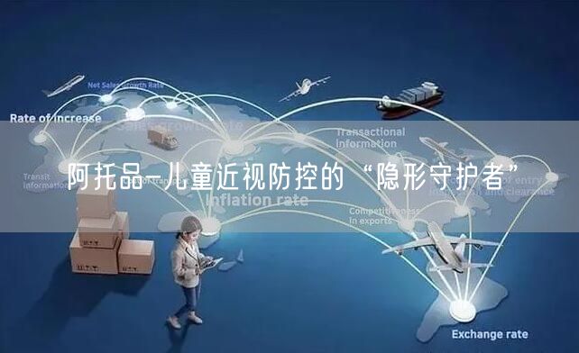 阿托品-儿童近视防控的“隐形守护者”