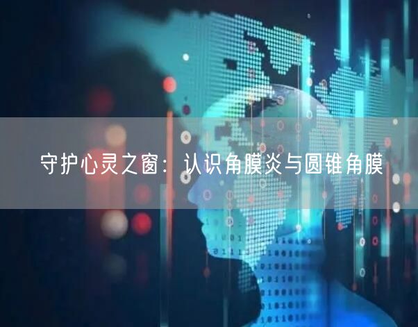 守护心灵之窗：认识角膜炎与圆锥角膜