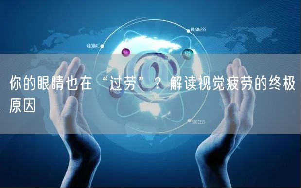 你的眼睛也在“过劳”？解读视觉疲劳的***原因