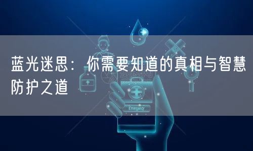 蓝光迷思：你需要知道的真相与智慧防护之道