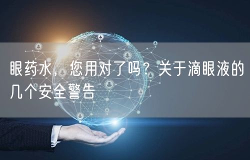 眼药水，您用对了吗？关于滴眼液的几个**警告
