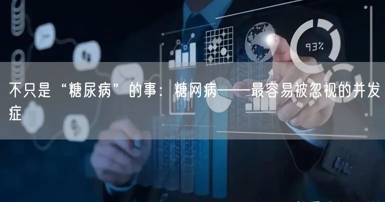 不只是“糖尿病”的事：糖网病——最容易被忽视的并发症