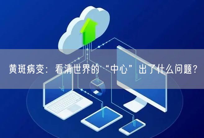 黄斑病变：看清世界的“中心”出了什么问题？