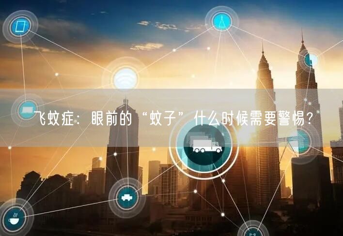 飞蚊症：眼前的“蚊子”什么时候需要警惕？